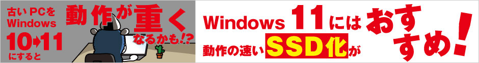 Windows 11 には動作の早いSSD化がおすすめ！