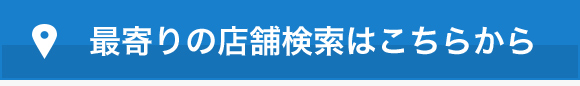 最寄りの店舗検索はこちらから