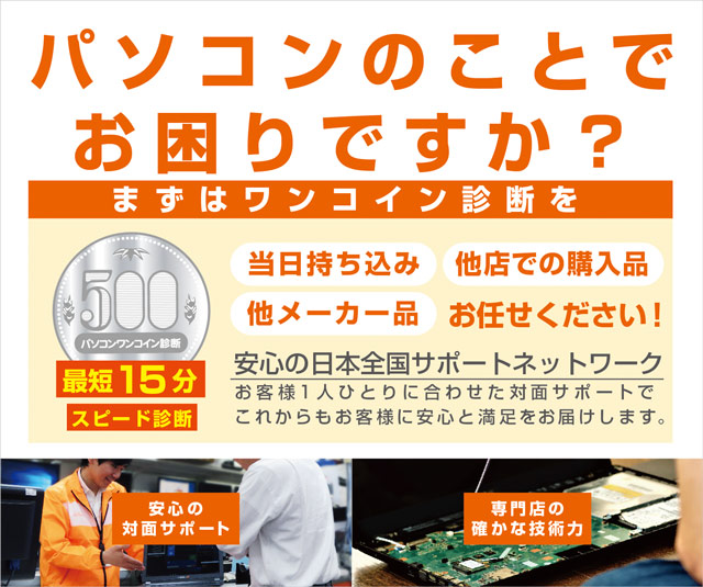 パソコンのことでお困りですか? まずはワンコイン診断を 当日持ち込みOK 他店での購入品でもOK どんなメーカーでもOK。これからもお客さまに安心と満足をお届けします。