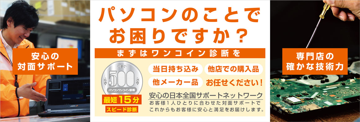 パソコンのことでお困りですか? まずはワンコイン診断を 当日持ち込みOK 他店での購入品でもOK どんなメーカーでもOK。これからもお客さまに安心と満足をお届けします。